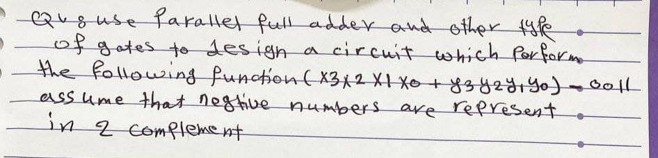 suse Parallel full adder and other type
of gates to design a circuit which Performe
the following function (X3X2 XI Xo + y z y z Y, Yo) = Goll
assume that nestive numbers are represent
in 2 complement