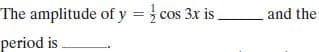 The amplitude of y = cos 3x is.
and the
period is
