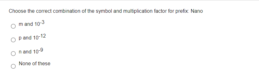 Choose the correct combination of the symbol and multiplication factor for prefix: Nano
m and 10-3
p and 10-12
n and 10-9
None of these
