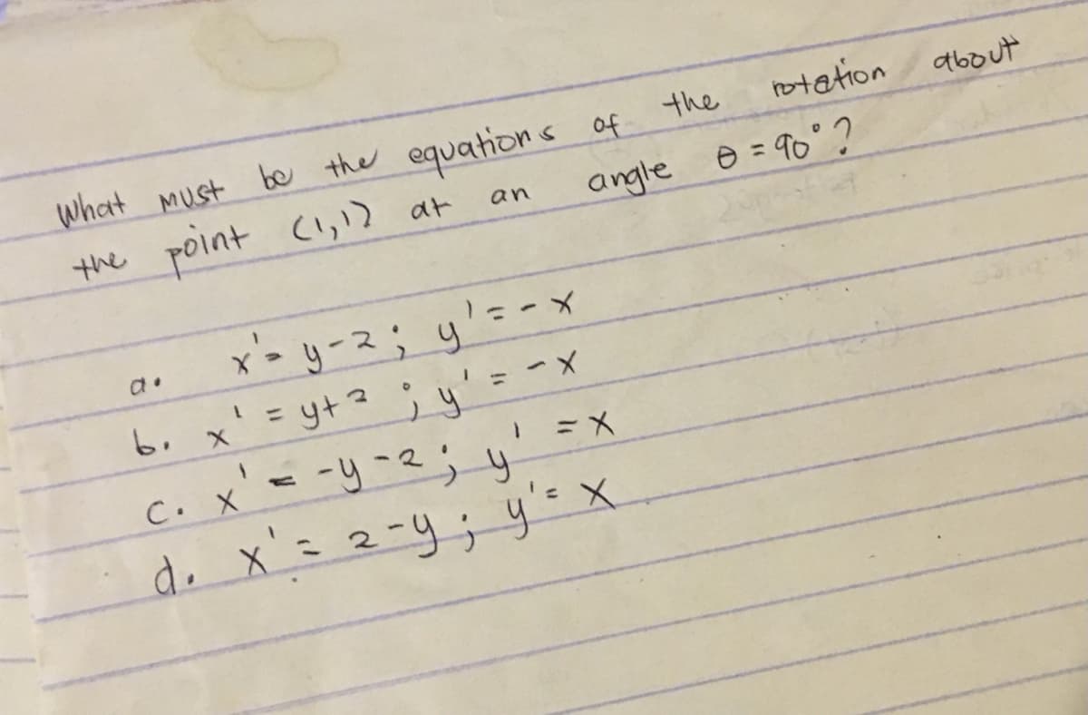 what Must
be the equations of
totation
the
about
the point Ci, at
an
angle e=90?
r-yース; y'ニ-
= yt? ;4'= -X
c. x' = -y-2; y
do x'= 2-y; y's x
%3D
%3D
ミメ
C. X
