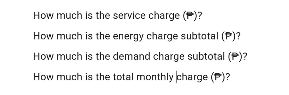 How much is the service charge (P)?
How much is the energy charge subtotal (P)?
How much is the demand charge subtotal (P)?
How much is the total monthly charge (P)?
