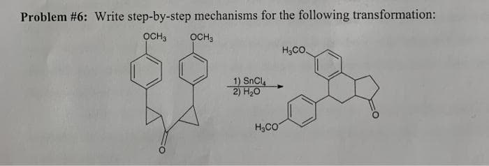 Problem #6: Write step-by-step mechanisms for the following transformation:
OCH3
OCH3
H,CO.
1) SnCl
2) H20
H3CO

