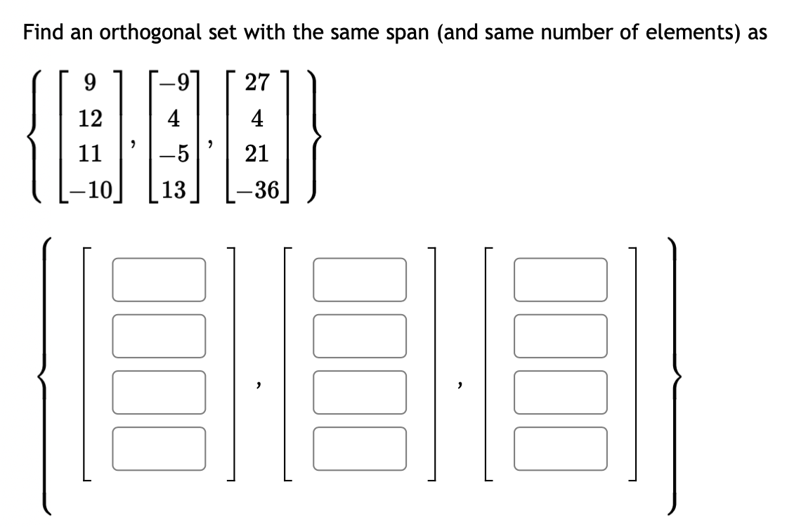 Find an orthogonal set with the same span (and same number of elements) as
9
27
12
4
{@}
11
-5
21
-10 13 -36