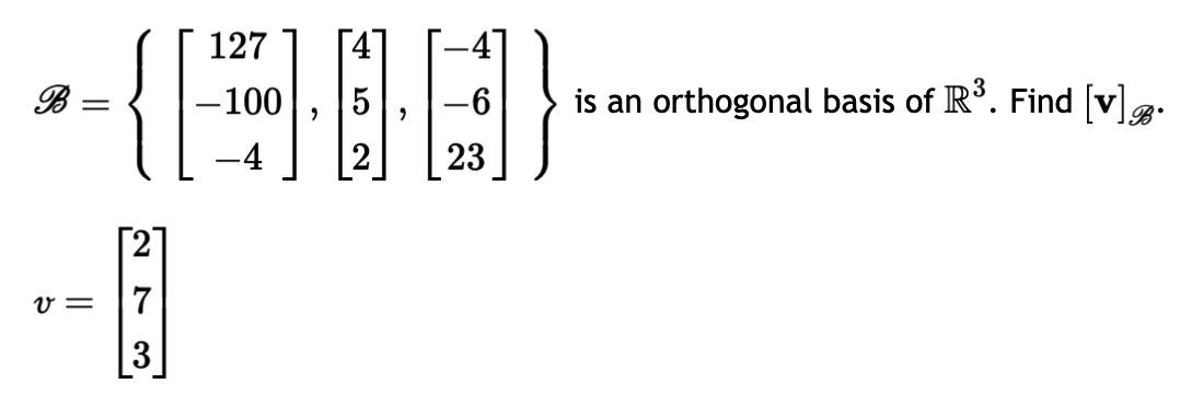 127
-(1908)
-100
-4
B =
-
v=
273
3
23
is an orthogonal basis of R³. Find [v].
