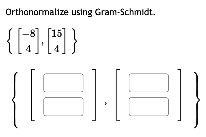 Orthonormalize using Gram-Schmidt.
-8
15
{[][]}
([181181)