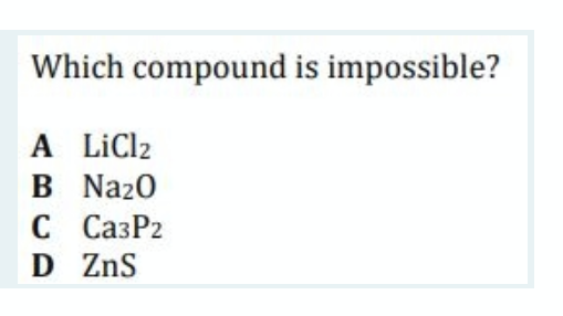 Which compound is impossible?
A LiCl2
B Naz0
С СазР2
D ZnS
