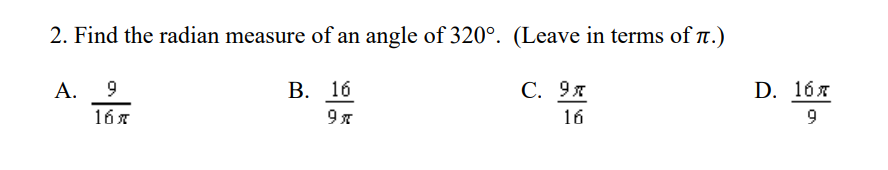 2. Find the radian measure of an angle of 320°. (Leave in terms of n.)
А. 9
В. 16
С. 9л
D. 16я
16x
9 я
16
9
