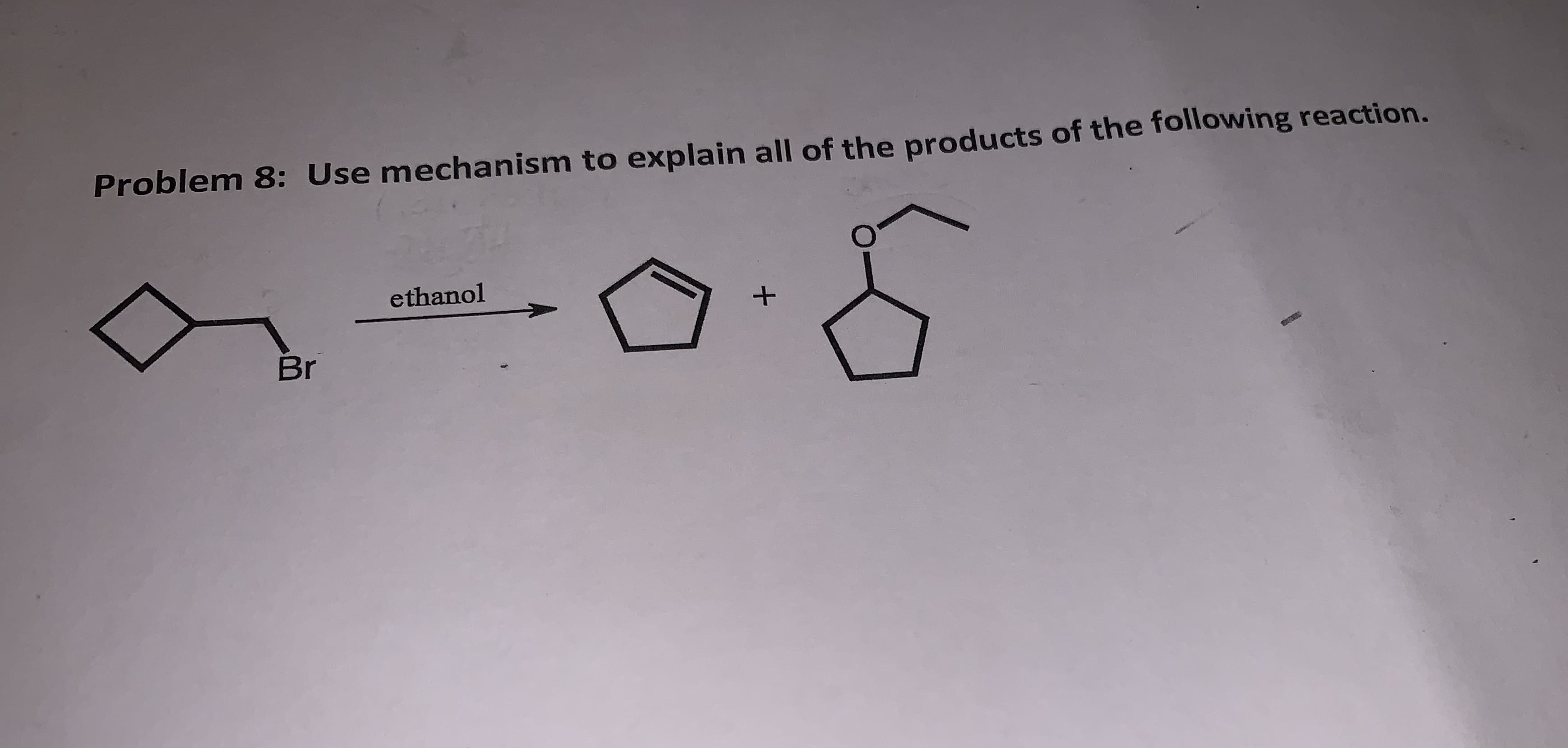 Problem 8: Use mechanism to explain all of the products of the following reaction.
ethanol
Br
+
