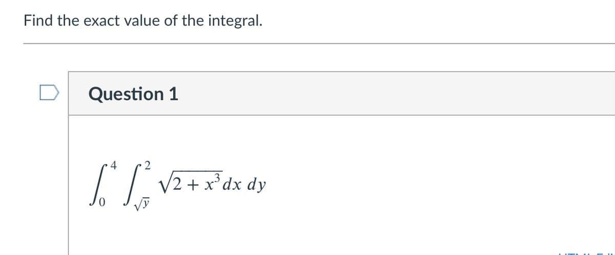 Find the exact value of the integral.
Question 1
4
II VZ+x°dx dy
