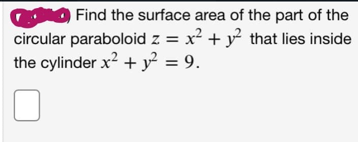 Find the surface area of the part of the
circular paraboloid z = x + y that lies inside
the cylinder x2 + y² = 9.
