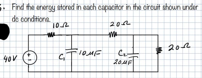 5. Find the energy stored in each capacitor in the circuit shown under
de conditions.
102
202
MA
10MF
2012
40V (*
Froz
