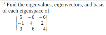 BCFind the eigenvalues, eigenvectors, and basis
of each eigenspace of:
5 -6 -6
-1
4
2
3 -6 -4
