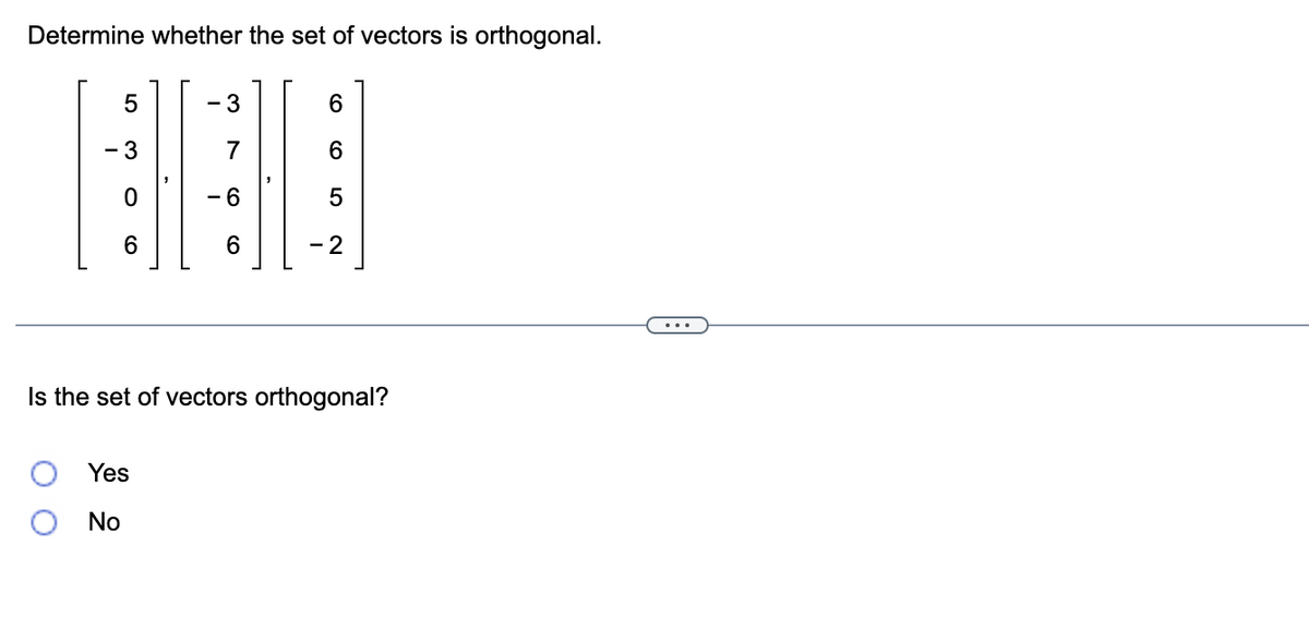 Determine whether the set of vectors is orthogonal.
LO
5
3
O
6
- 3
Yes
No
-6
6
O)
01
- 2
Is the set of vectors orthogonal?