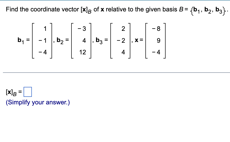 Find the coordinate vector [x] of x relative to the given basis B = {b₁,b₂, b3}.
3
-HOHHO
b₂
= 4 b3 2 X= 9
12
1
b₁ 1
-4
[x] B =
(Simplify your answer.)
2
4
8
4