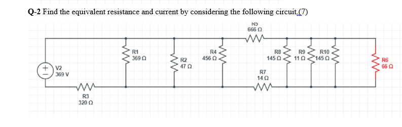 Q-2 Find the equivalent resistance and current by considering the following circuit (7)
666 Q
R1
R4
R8
R9
R10
1450
369 0
R2
456 Q
145 0
11 0
R6
47 Q
66 Q
V2
369 V
R7
140
R3
320 0
