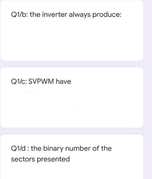 Q1/b: the inverter always produce:
Q1/c: SVPWM have
Q1/d : the binary number of the
sectors presented
