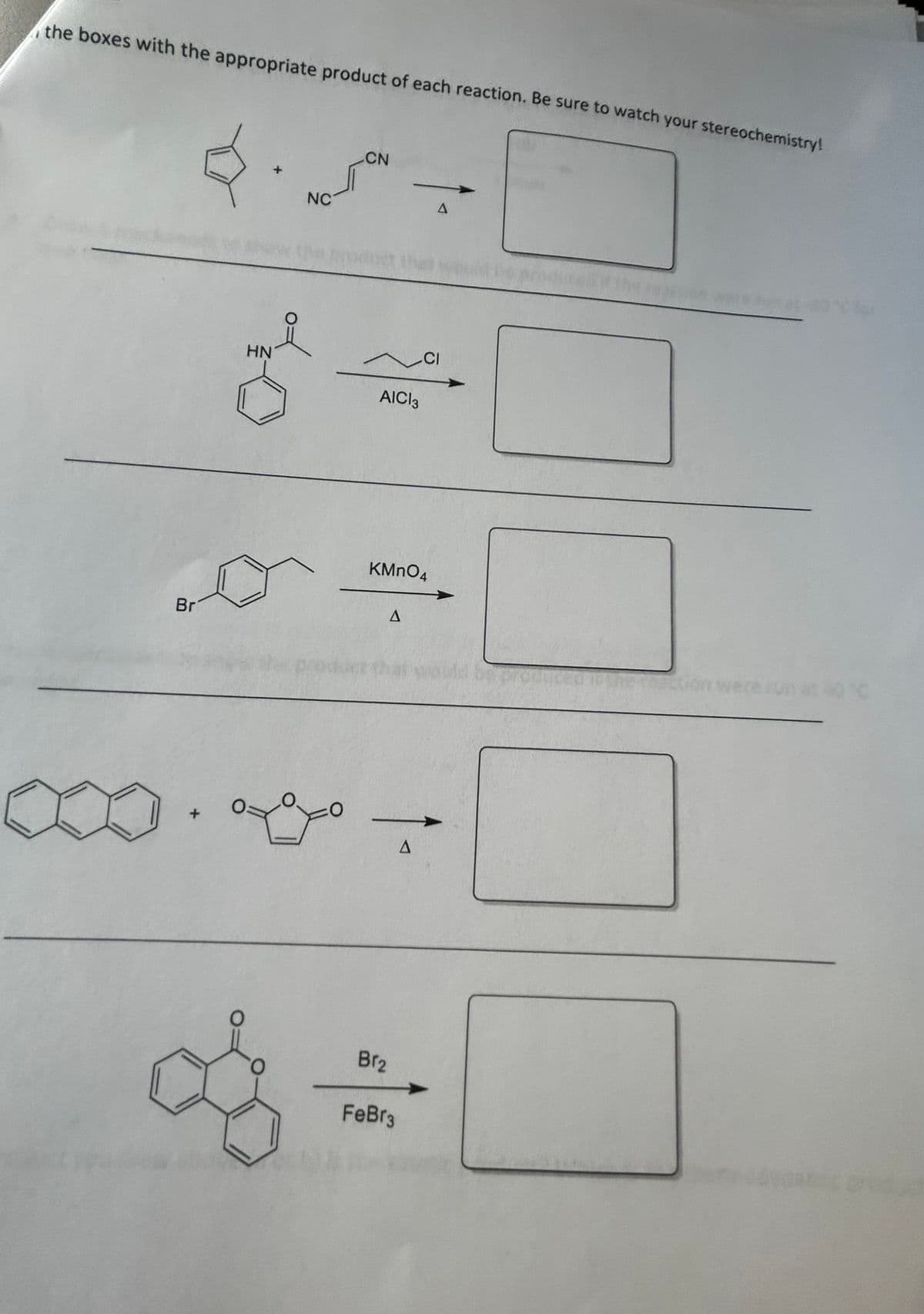 the boxes with the appropriate product of each reaction. Be sure to watch your stereochemistry!
Br
S
HN
NC
CN
^
AICI 3
KMnO4
A
Br₂
FeBr3
A
A
CI