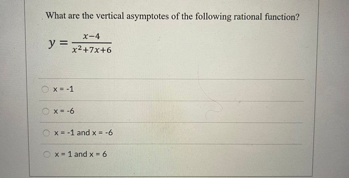 What are the vertical asymptotes of the following rational function?
y =
x-4
x²+7x+6
x = -1
X = -6
x = -1 and x = -6
x = 1 and x = 6
