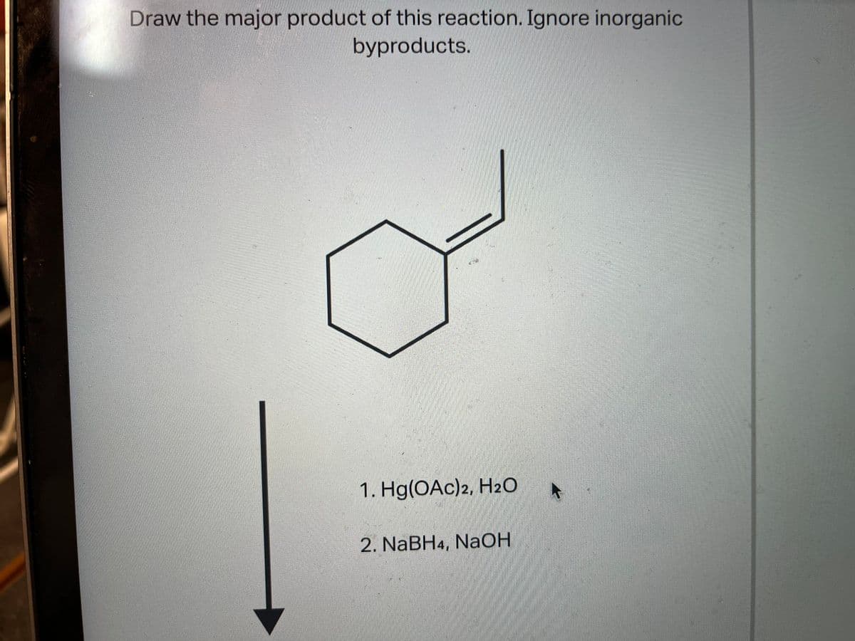 Draw the major product of this reaction. Ignore inorganic
byproducts.
1. Hg(OAc)2, H2O
2. NaBH4, NaOH
