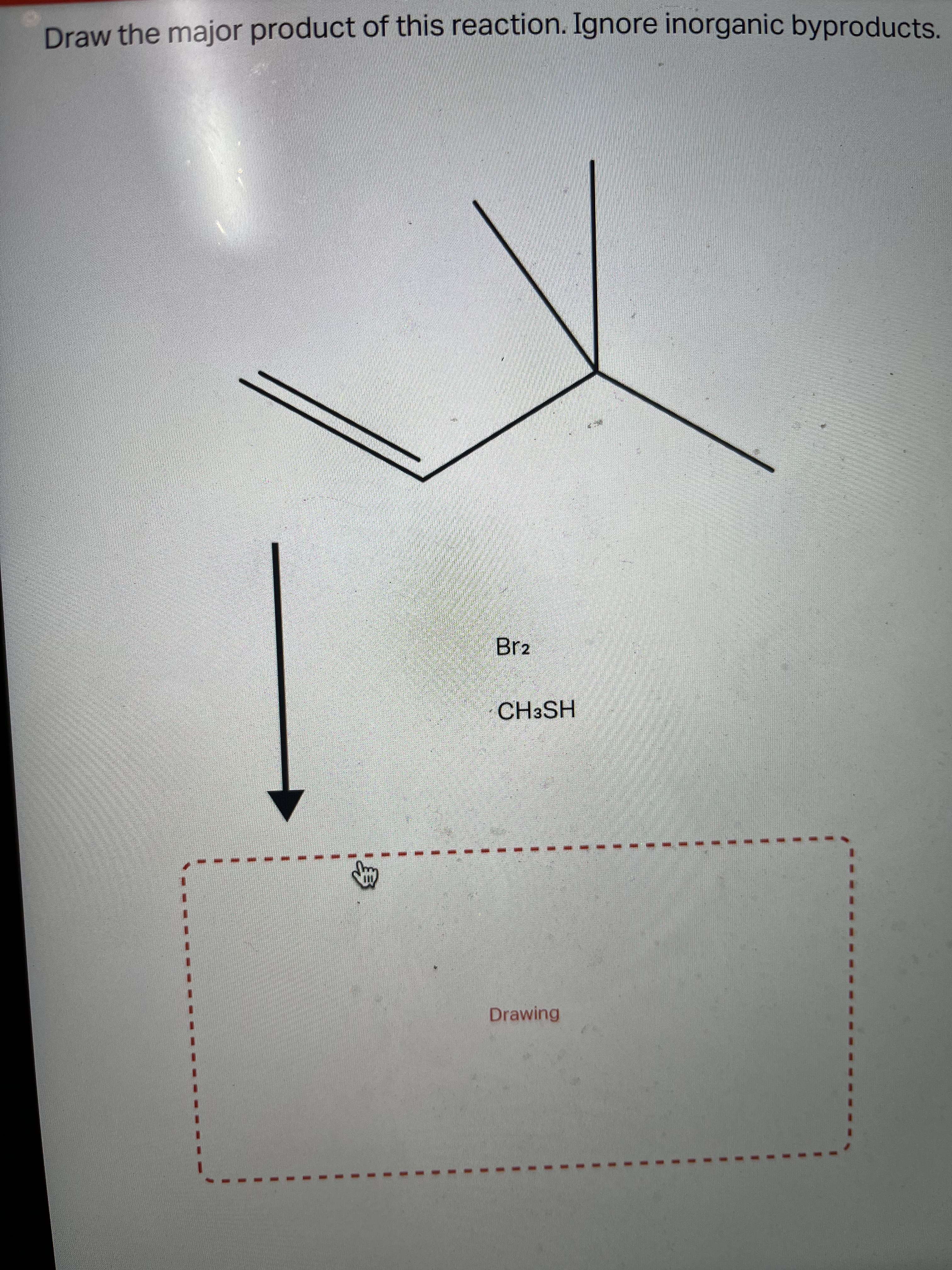 Draw the major product of this reaction. Ignore inorganic byproducts.
Br2
CH3SH
Drawing
