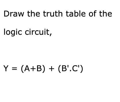 Draw the truth table of the
logic circuit,
Y
(A+B) + (B'.C')
