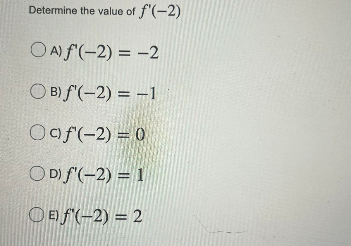 Determine the value of f'(-2)
O A) f'(-2) = -2
O B) f'(-2) = –1
%3D
Oof(-2) = 0
O D) f'(-2) = 1
O E) f'(-2) = 2
