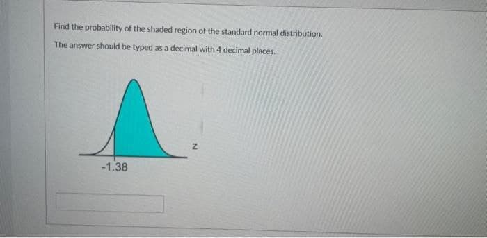 Find the probability of the shaded region of the standard normal distribution.
The answer should be typed as a decimal with 4 decimal places.
-1.38
Z