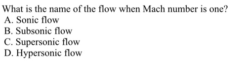 What is the name of the flow when Mach number is one?
A. Sonic flow
B. Subsonic flow
C. Supersonic flow
D. Hypersonic flow
