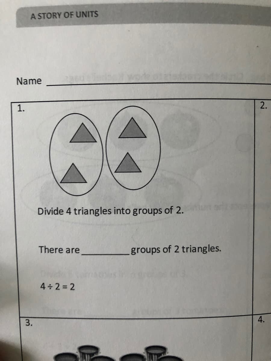 A STORY OF UNITS
Name
1.
Divide 4 triangles into groups of 2.
There are
groups of 2 triangles.
4+2 = 2
4.
2.
3.
