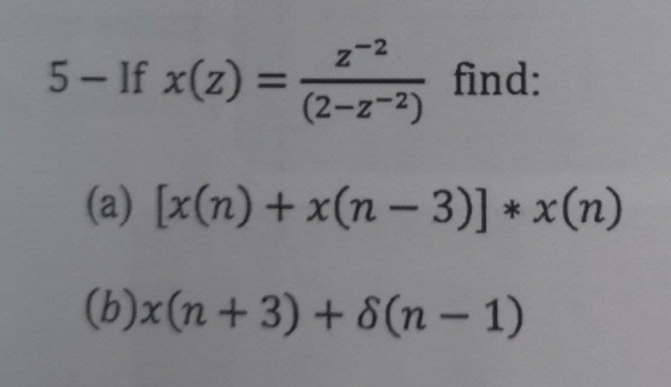 -2
5- If x(z)
%3D
(2-z-2)
find:
(a) [x(n)+ x(n – 3)] * x(n)
(b)x(n + 3) + 8(n – 1)
