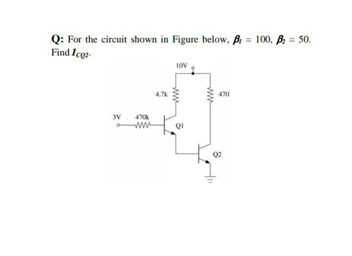 Q: For the circuit shown in Figure below, B = 100, B 50.
Find Ico2.
10V
4.7k
470
470k
ww
3V
QI
Q2
ww
ww
