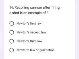 14. Recoiling cannon after firing
a shot is an example of *
Newton's first law
O Newton's second law
Newton's third law
O Newton's law of gravitation
