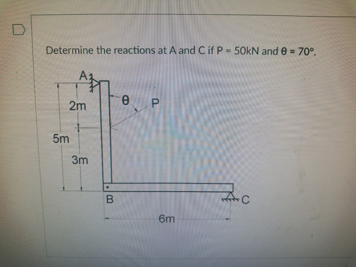 Determine the reactions at A and C if P = 50KN and e = 70°.
e.
P.
2m
5m
3m
C
6m
