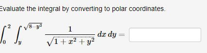 Evaluate the integral by converting to polar coordinates.
/8-y²
2
[² [²²
1
2
√1 + x² + y²
dx dy
