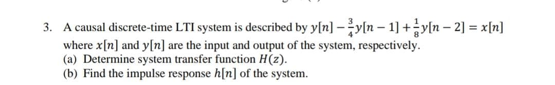 3. A causal discrete-time LTI system is described by y[n] –y[n – 1] +y[n – 2] = x[n]
where x[n] and y[n] are the input and output of the system, respectively.
(a) Determine system transfer function H(z).
(b) Find the impulse response h[n] of the system.
|
