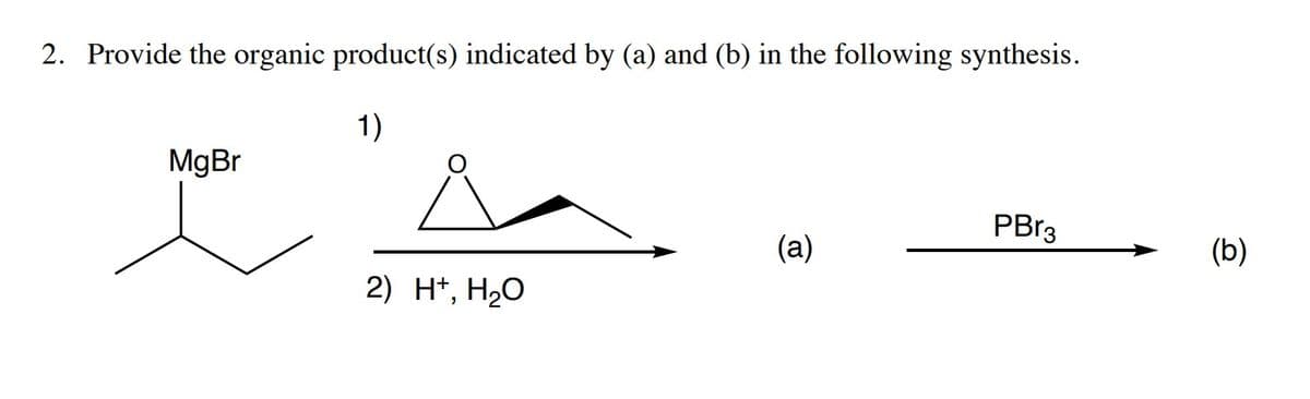 2. Provide the organic product(s) indicated by (a) and (b) in the following synthesis.
1)
MgBr
PBr3
(a)
(b)
2) H*, H2O
