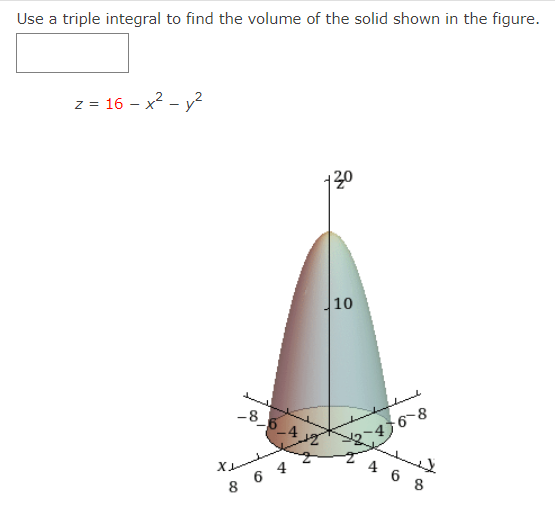 Use a triple integral to find the volume of the solid shown in the figure.
z = 16 – x2 - y2
120
10
-8
I 4 6 8
8 6 4
2.
