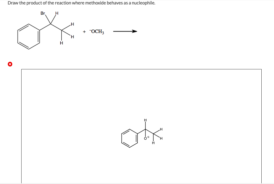 Draw the product of the reaction where methoxide behaves as a nucleophile.
Br
H
H
H
+ OCH3
okk