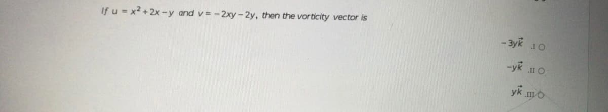 - 3yk 10
If u = x2+2x-y and v= -2xy-2y, then the vorticity vector is
-yk 1 O
yk mo

