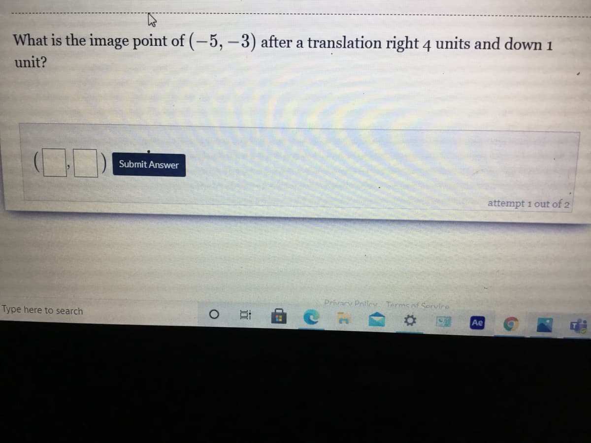 What is the image point of (-5,-3) after a translation right 4 units and down 1
unit?
Submit Answer
attempt 1 out of 2
Privacy Pnlicv. Terms of Service
Type here to search
Ae
近
