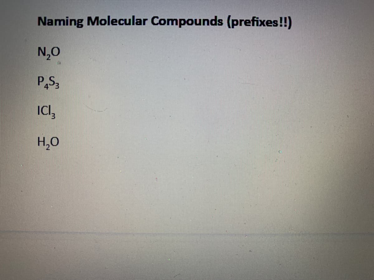 Naming Molecular Compounds (prefixes!!)
N,0
P,S3
H,O
