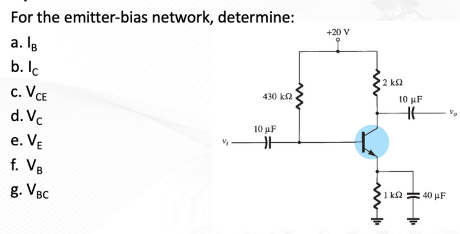 For the emitter-bias network, determine:
a. Ig
b. lc
C. VCE
d. Vc
e. VE
f. VB
g. VBC
430 ΚΩ
10 μF
HH
+20 V
• 2 ΚΩ
10 μF
HH
1kQ2
H
: 40 μF