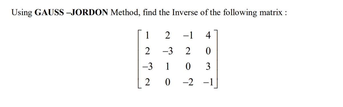 Using GAUSS -JORDON Method, find the Inverse of the following matrix :
1
2
-1
4
2
-3
2
-3
1
3
2
-2 -1
