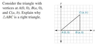 Consider the triangle with
vertices at A(0, 0), B(a, 0),
and C(a, b). Explain why
AABC is a right triangle.
C (a. 6)
A (0. 0)
B(a 0)

