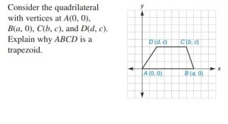 Consider the quadrilateral
with vertices at A(0, 0),
B(a, 0), C(b, c), and D(d, c).
Explain why ABCD is a
trapezoid.
D(d, e)
C(b. c)
A (0, 0)
B (a. 0)
