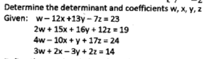 Determine the determinant and coefficients w, x, y, z
Given: w-12x +13y - 7z = 23
2w + 15x + 16y + 12z = 19
4w - 10x + y + 17z = 24
3w + 2x -3y + 2z = 14
