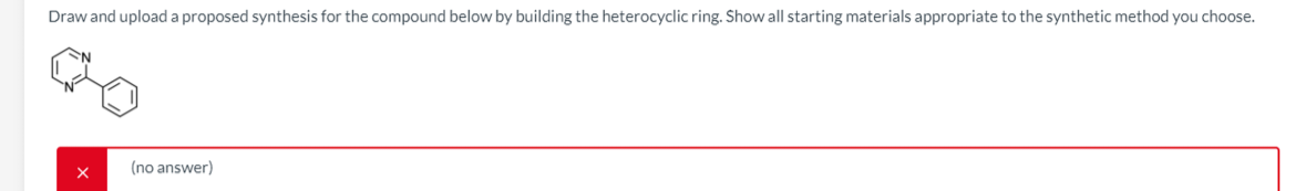Draw and upload a proposed synthesis for the compound below by building the heterocyclic ring. Show all starting materials appropriate to the synthetic method you choose.
(no answer)