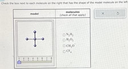 Check the box next to each molecule on the right that has the shape of the model molecule on the left
model
.ܐ.
molecules
(check all that apply)
ON₂H₂
DH,0,
Do
OCF₁
x