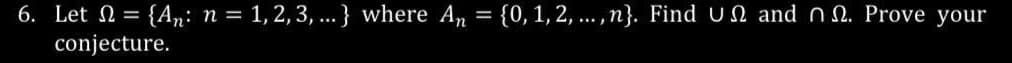 6. Let = {An: n = 1, 2, 3, ...} where An = {0, 1, 2,..., n}. Find UN and n. Prove your
conjecture.