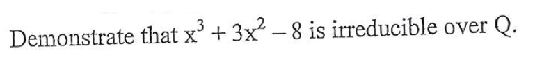 Demonstrate that x' + 3x - 8 is irreducible over Q.
